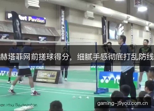 赫塔菲网前搓球得分，细腻手感彻底打乱防线
