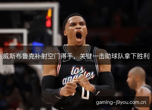 威斯布鲁克补射空门得手,关键一击助球队拿下胜利 威斯布鲁克补射空门得手,关键一击助球队拿下胜利