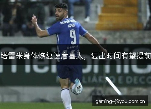 塔雷米身体恢复速度喜人，复出时间有望提前